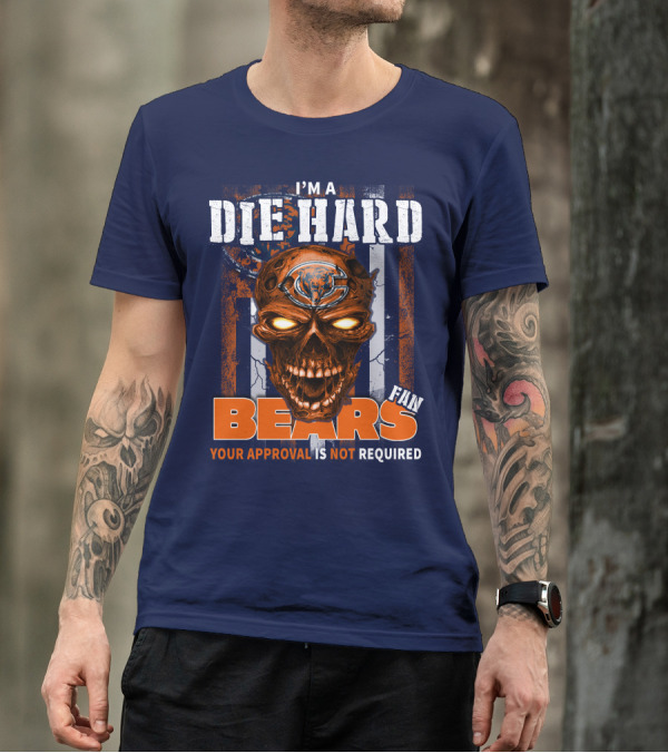 I'M A DIE HARD BEARS FAN YOUR APPROVAL IS NOT REQUIRED T-Shirt