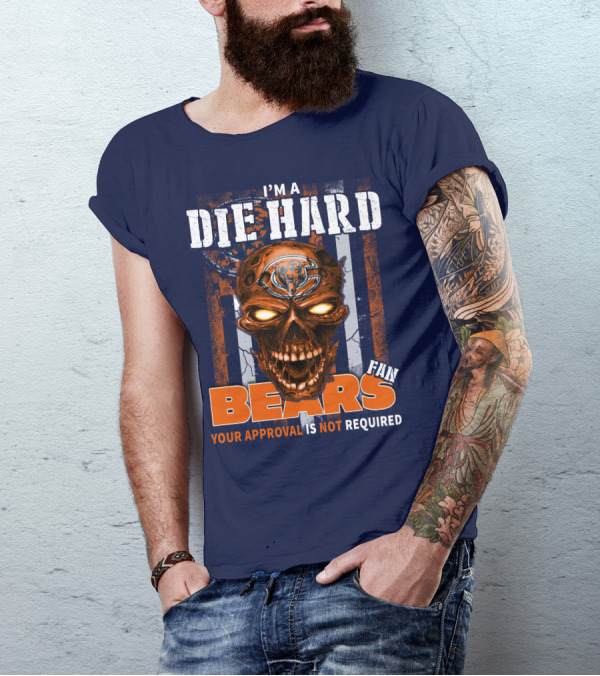 I'M A DIE HARD BEARS FAN YOUR APPROVAL IS NOT REQUIRED T-Shirt