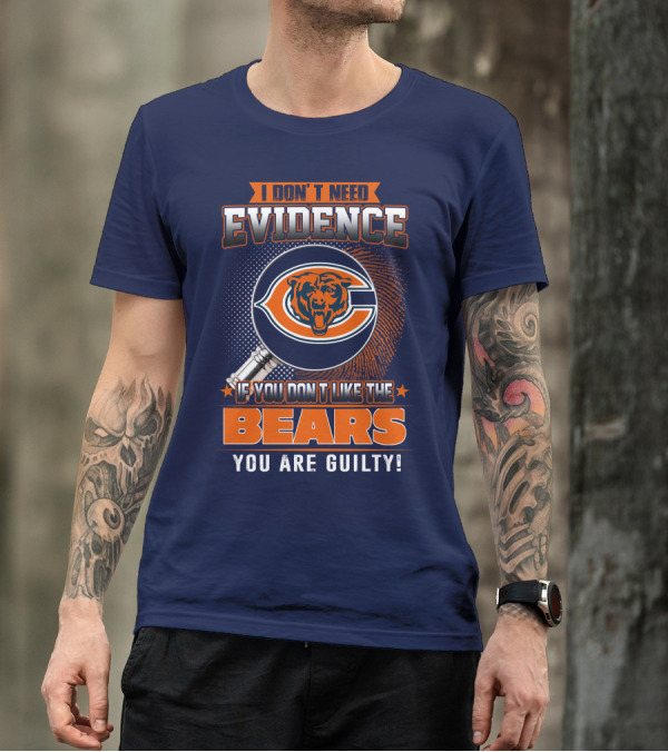 I DON'T NEED EVIDENCE IF YOU DON'T LIKE THE CHICAGO BEARS YOU ARE GUILTY T-Shirt