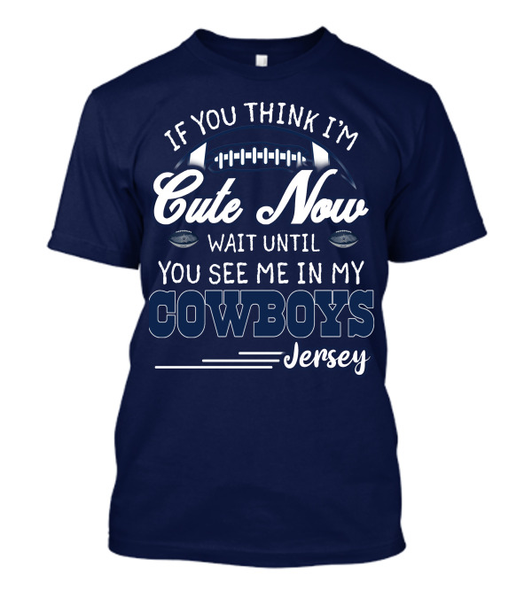 IF YOU THINK I'M CUTE NOW WAIT UNTIL YOU SEE ME IN MY COWBOYS JERSEY T-Shirt