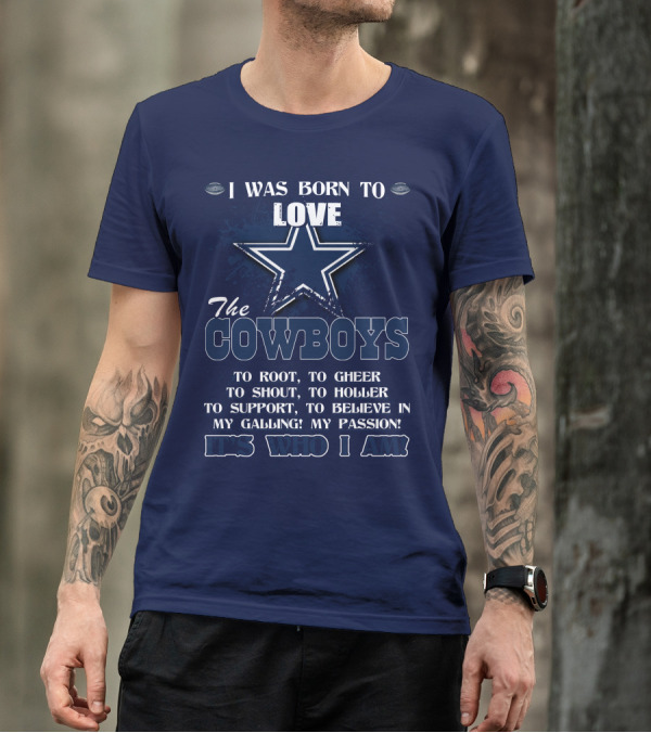 I WAS BORN TO LOVE THE COWBOYS IT'S WHO I AM DALLAS COWBOYS T-Shirt