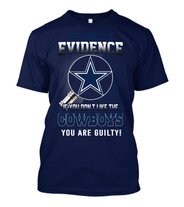 I DON'T NEED EVIDENCE IF YOU DON'T LIKE THE COWBOYS YOU ARE GUILTY T-Shirt