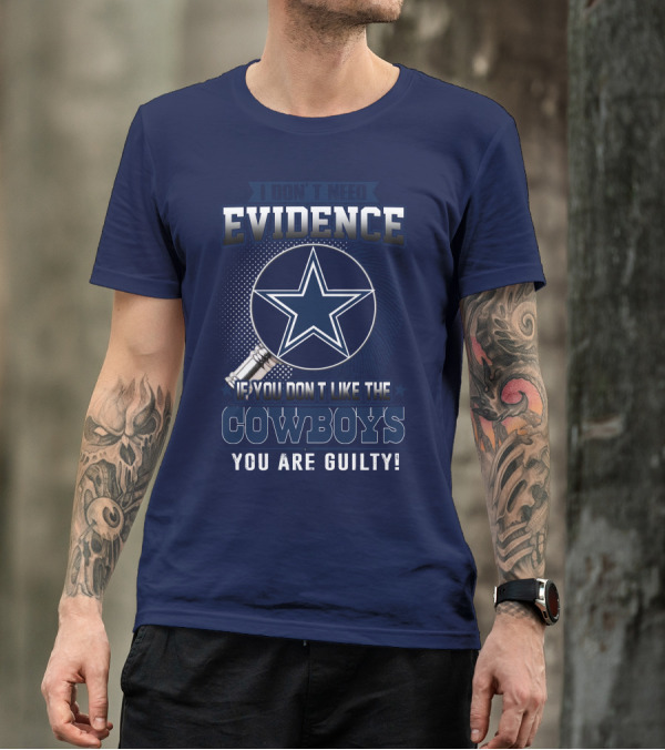 I DON'T NEED EVIDENCE IF YOU DON'T LIKE THE COWBOYS YOU ARE GUILTY T-Shirt