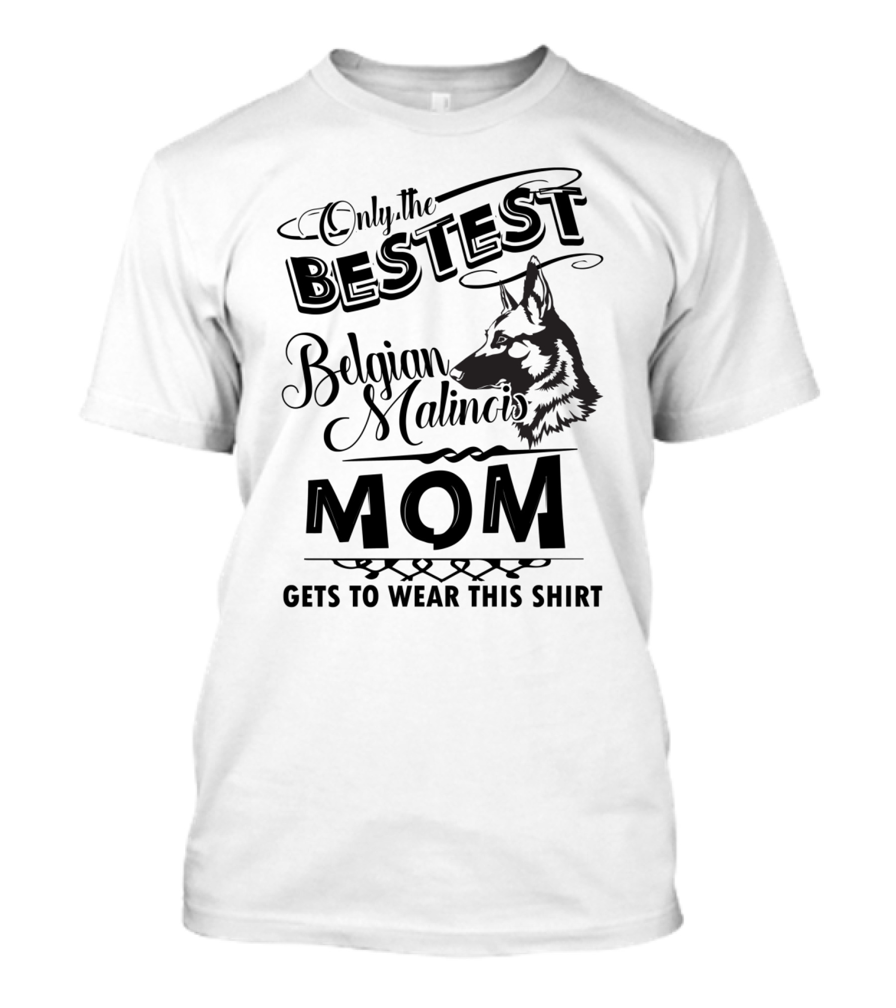 Only The Bestest Belgian Malinois Mom Gets To Wear This T-Shirt