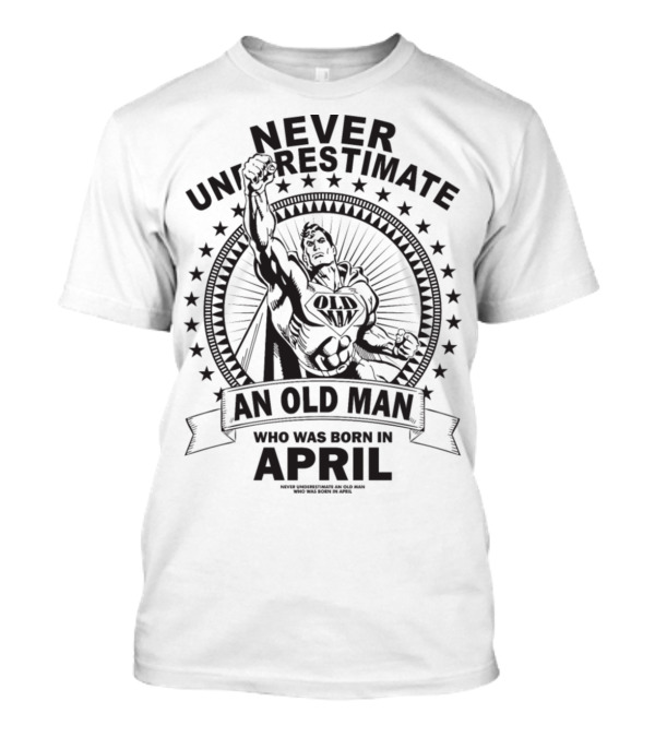 Never Underestimate An Old Man Who Was Born In April Superhero T-Shirt