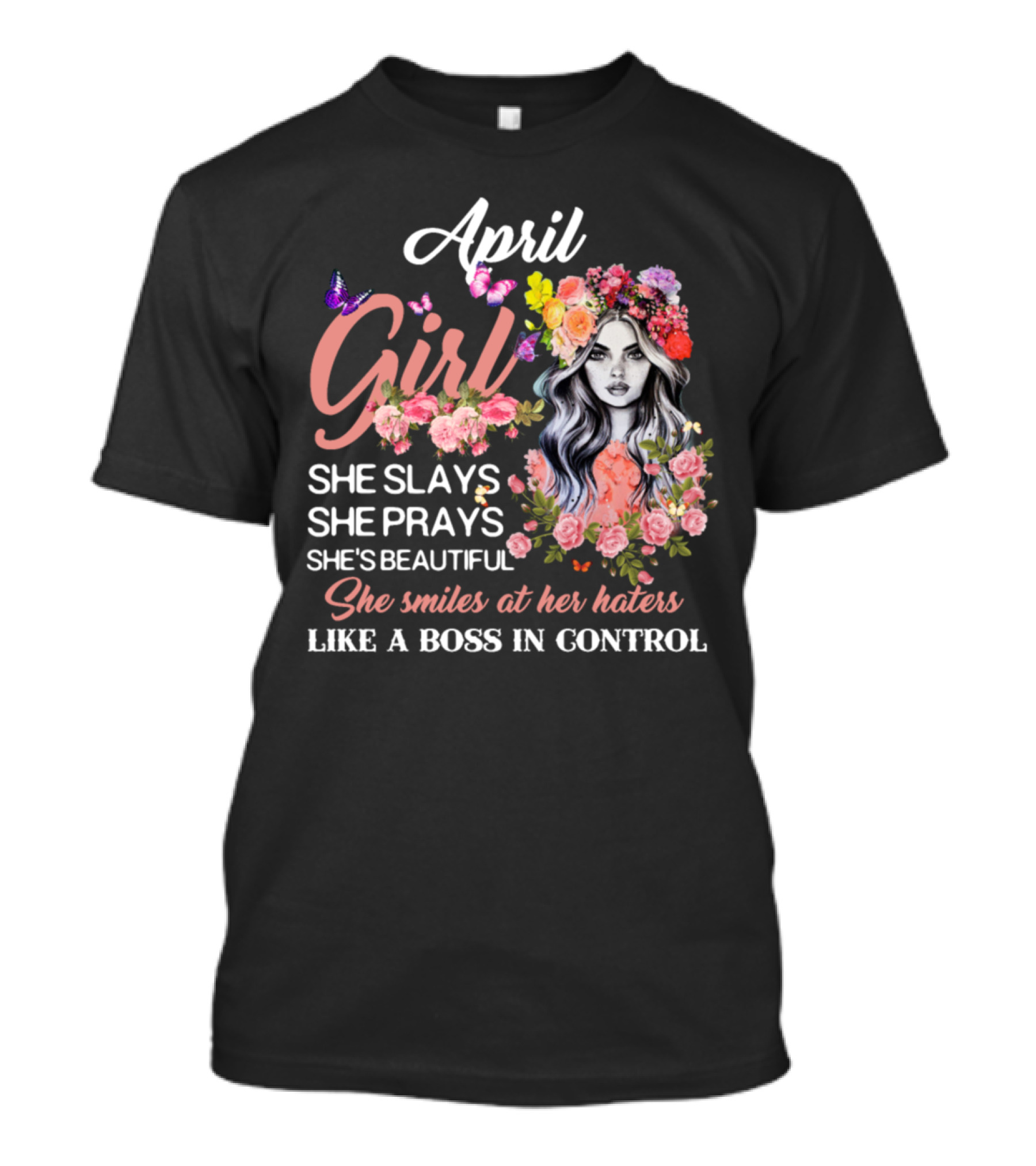 April Girl She Slays She Prays She's Beautiful She Smiles At Her Haters Like A Boss In Control T-Shirt