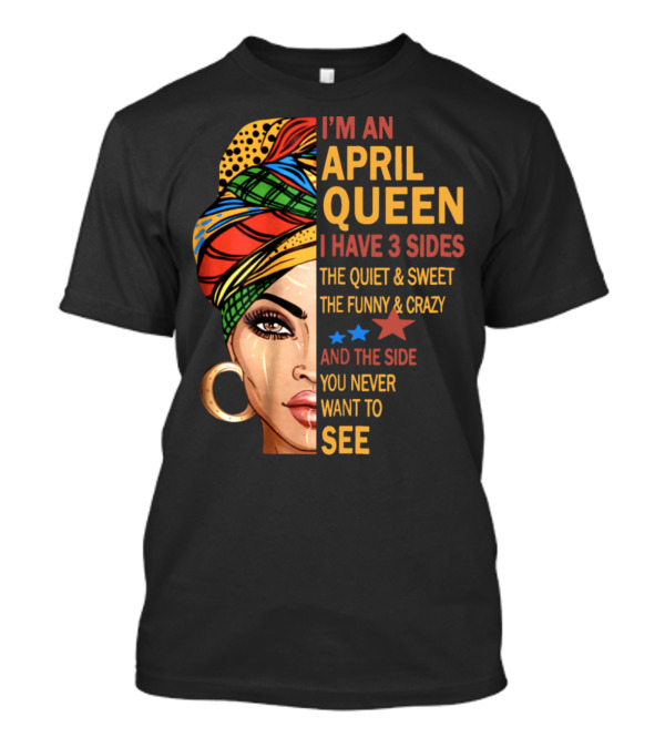 I'm An April Queen I Have 3 Sides The Quiet And Sweet The Funny And Crazy And The Side You Never Want To See T-Shirt