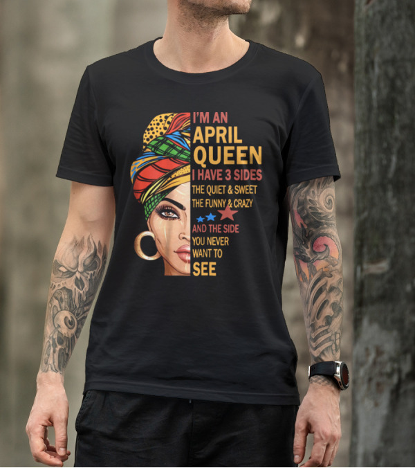 I'm An April Queen I Have 3 Sides The Quiet And Sweet The Funny And Crazy And The Side You Never Want To See T-Shirt
