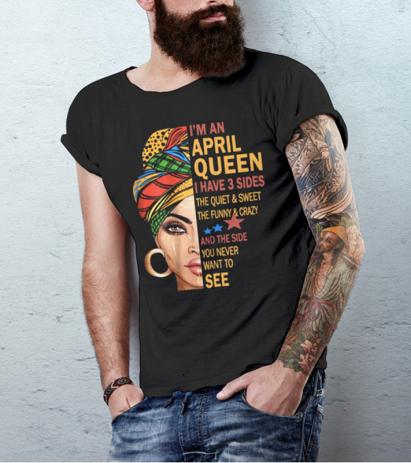 I'm An April Queen I Have 3 Sides The Quiet And Sweet The Funny And Crazy And The Side You Never Want To See T-Shirt