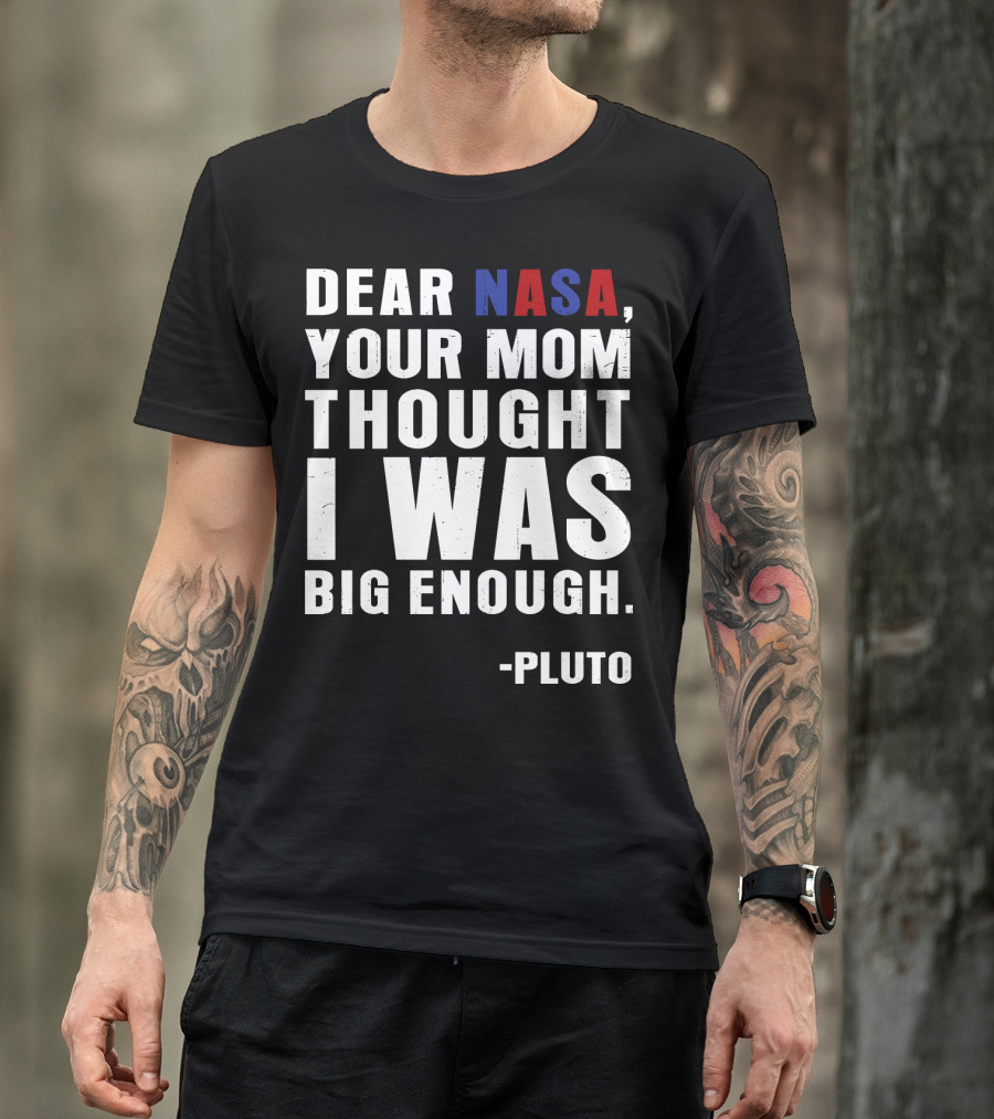 Dear NASA Your Mom Thought I Was Big Enough Pluto T-Shirt