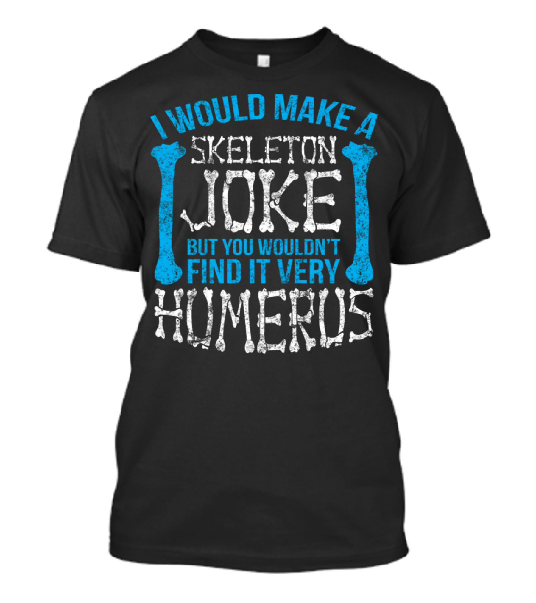 I Would Make A Skeleton Joke But You Wouldn't Find It Very Humerus Distressed Skeleton Anatomy T-Shirt