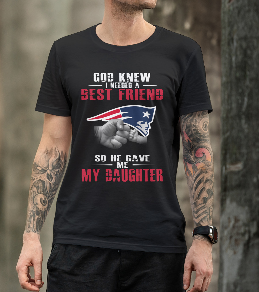 God Knew I Needed A Best Friend New England Patriots My Daughter T-Shirt