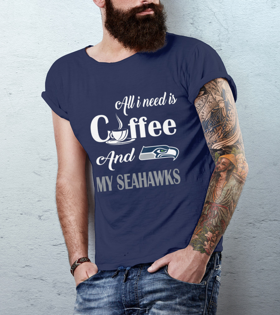All I Need Is Coffee And My Seahawks T-Shirt