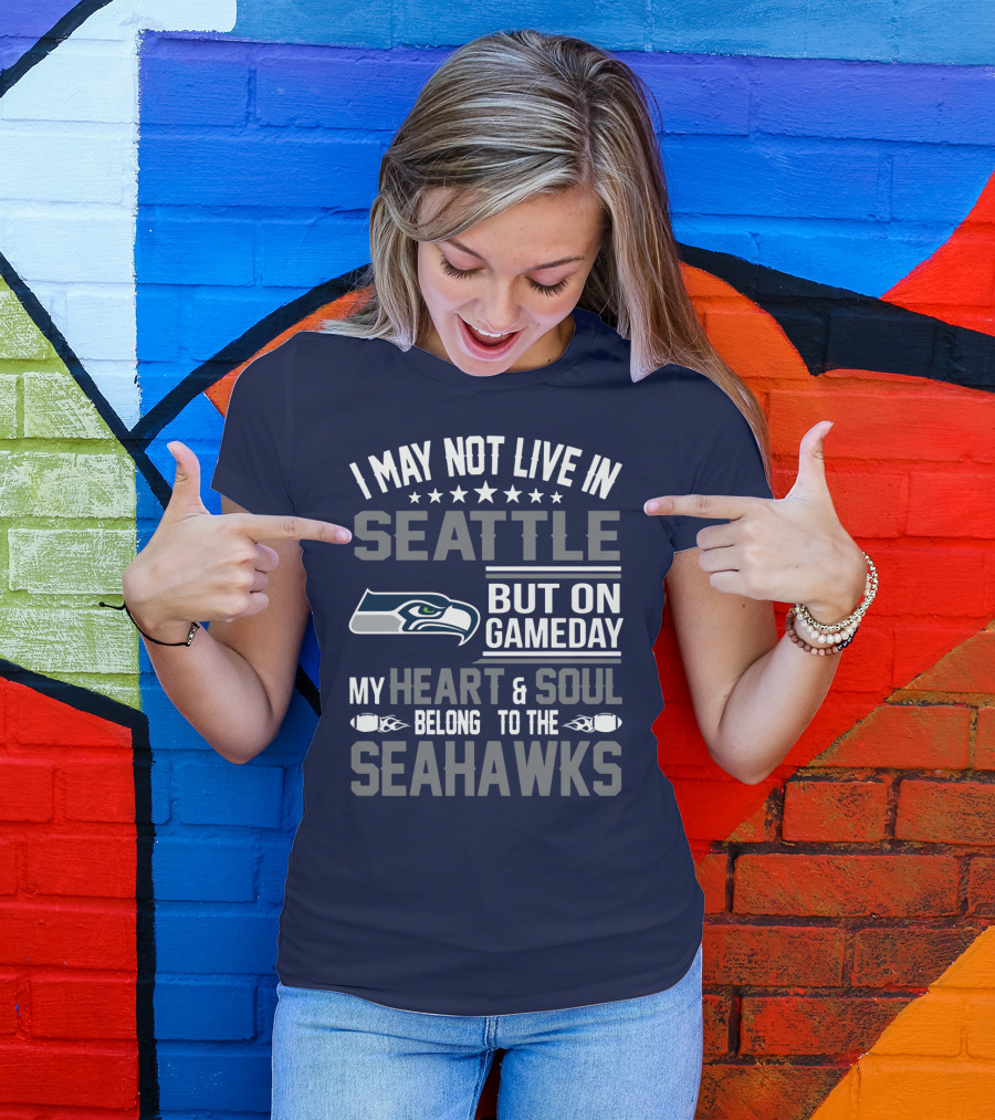 I May Not Live In Seattle But On Gameday My Heart & Soul Belong To The Seahawks T-Shirt