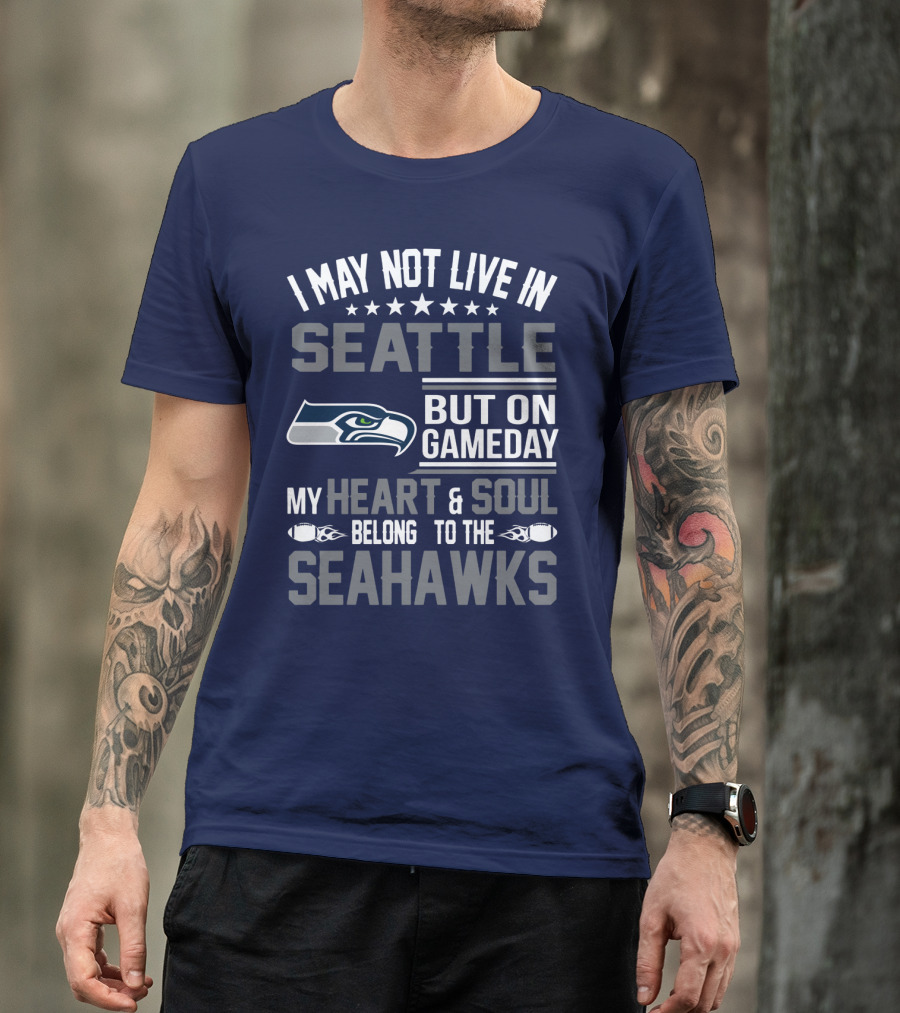 I May Not Live In Seattle But On Gameday My Heart & Soul Belong To The Seahawks T-Shirt