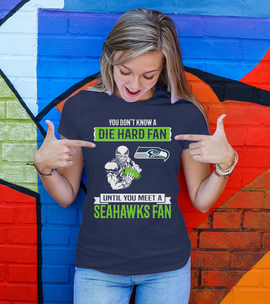 You Don't Know A Die Hard Fan Until You Meet A Seahawks Fan T-Shirt
