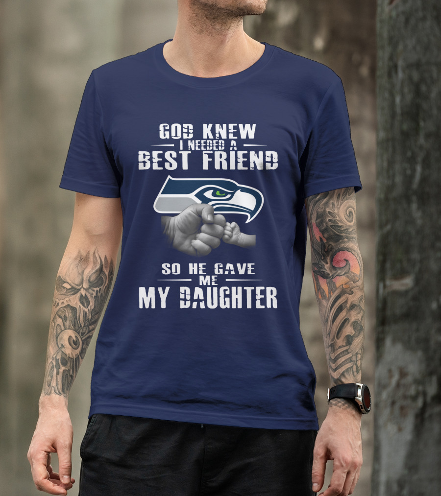 Seattle Seahawks God Knew I Needed A Best Friend So He Gave Me My Daughter T-Shirt