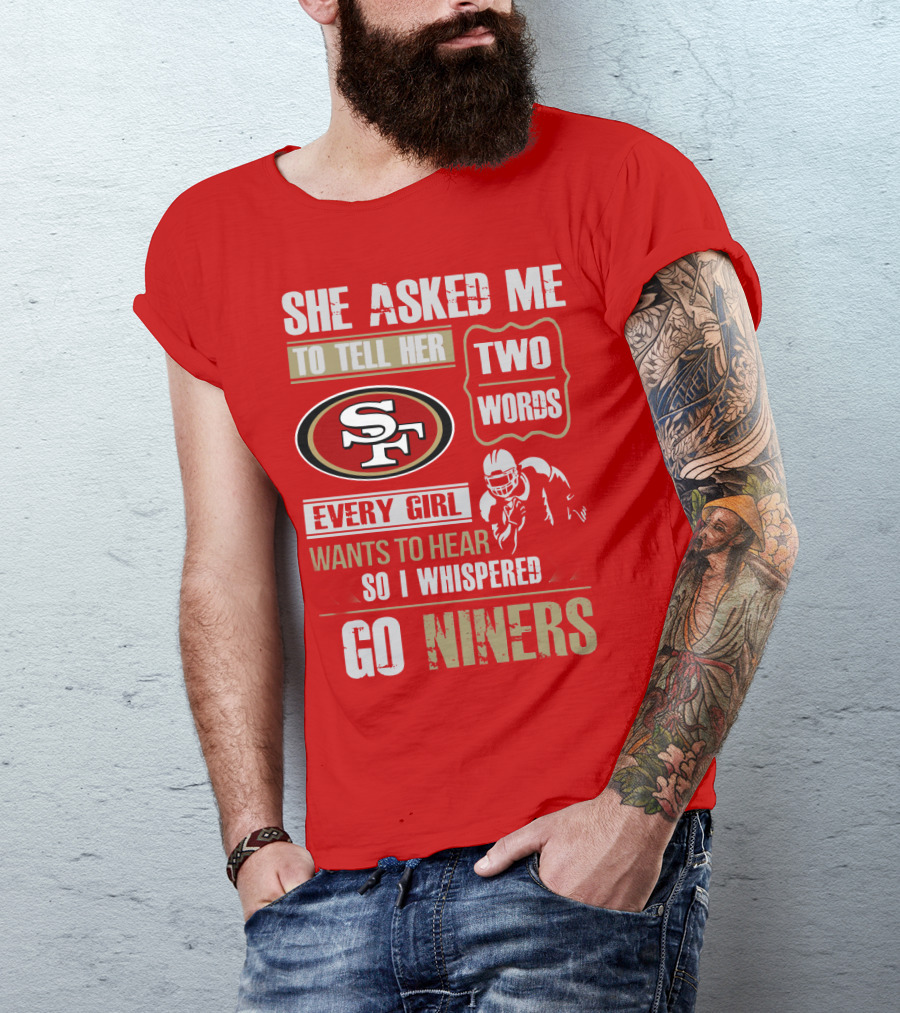 She Asked Me To Tell Her Two Words Every Girl Wants To Hear So I Whispered Go Niners San Francisco 49ers T-Shirt