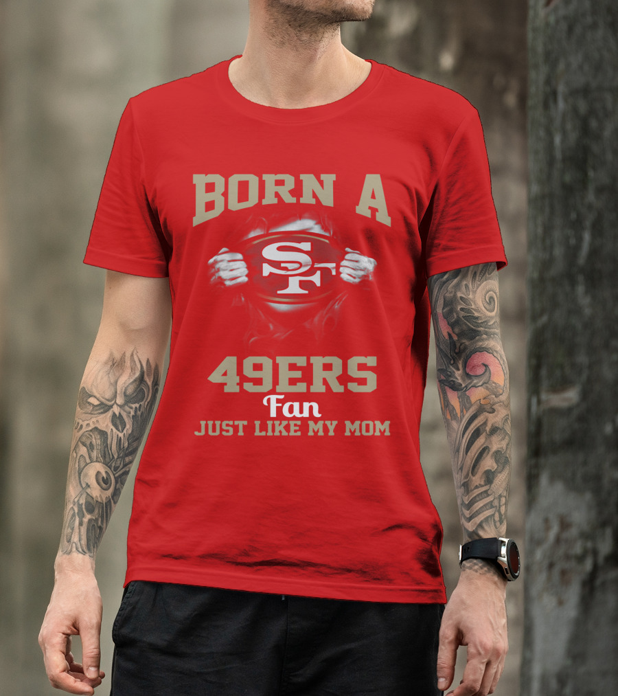 Born A San Francisco 49ers Fan Just Like My Mom T-Shirt