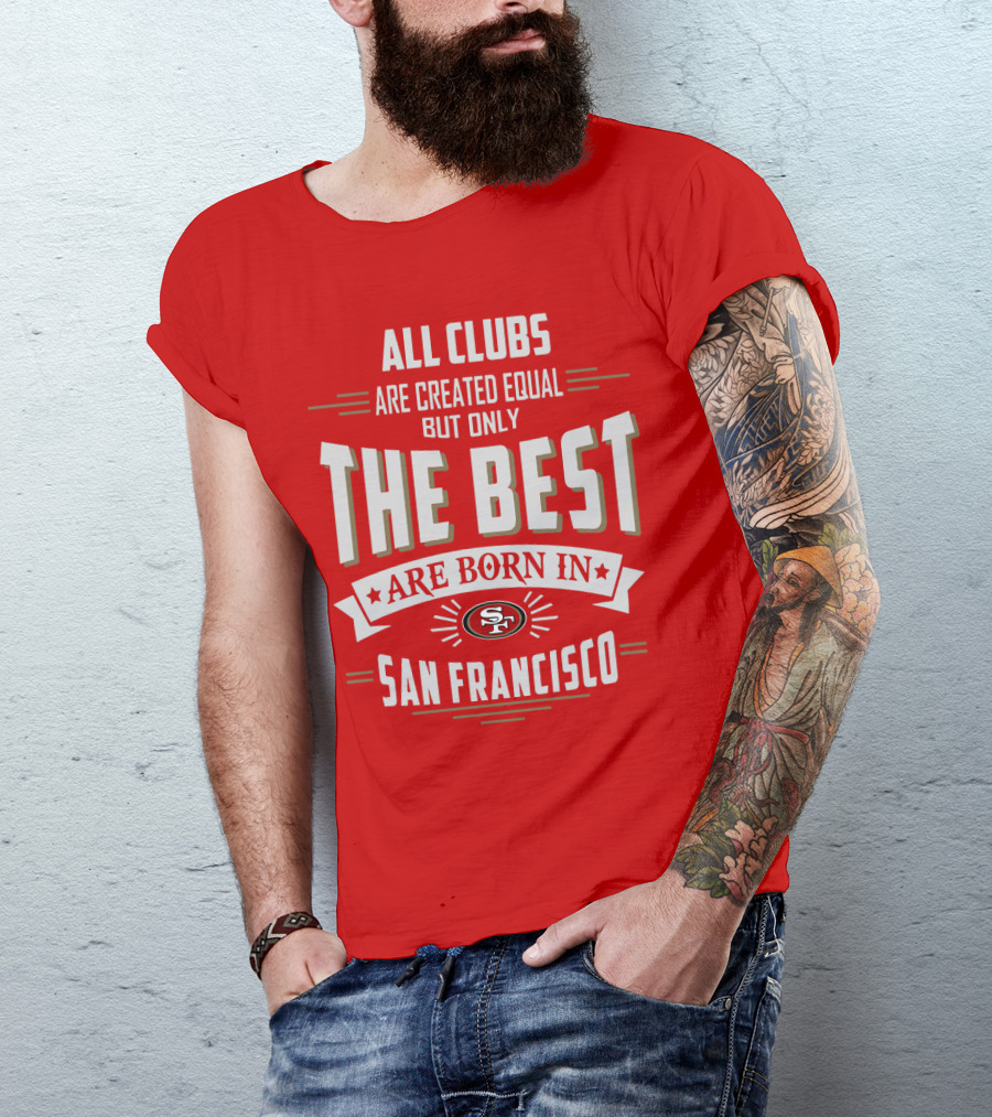 All Clubs Are Created Equal But Only The Best Are Born In San Francisco 49ers T-Shirt