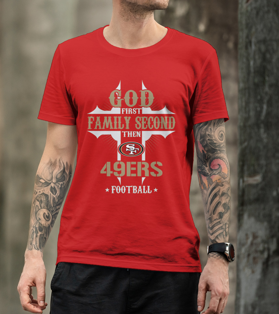 God First Family Second Then San Francisco 49ers Football T-Shirt