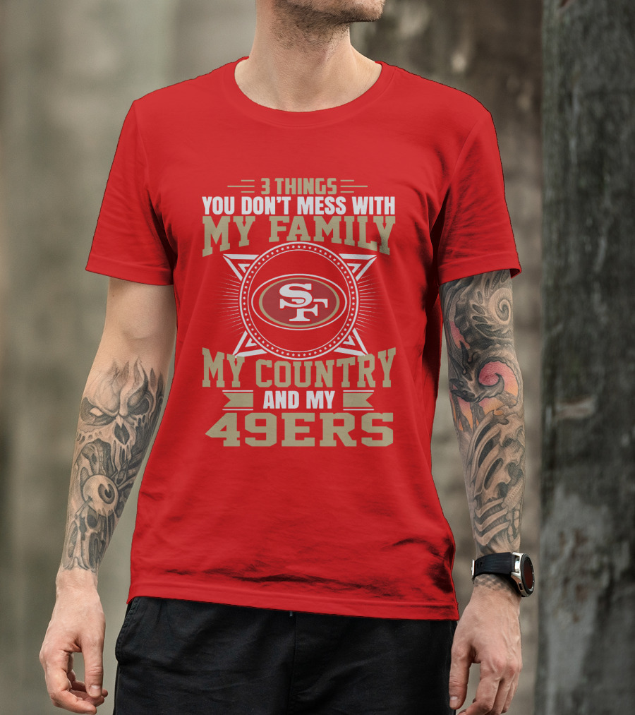 Things You Don't Mess With My Family My Country And My 49ers T-Shirt