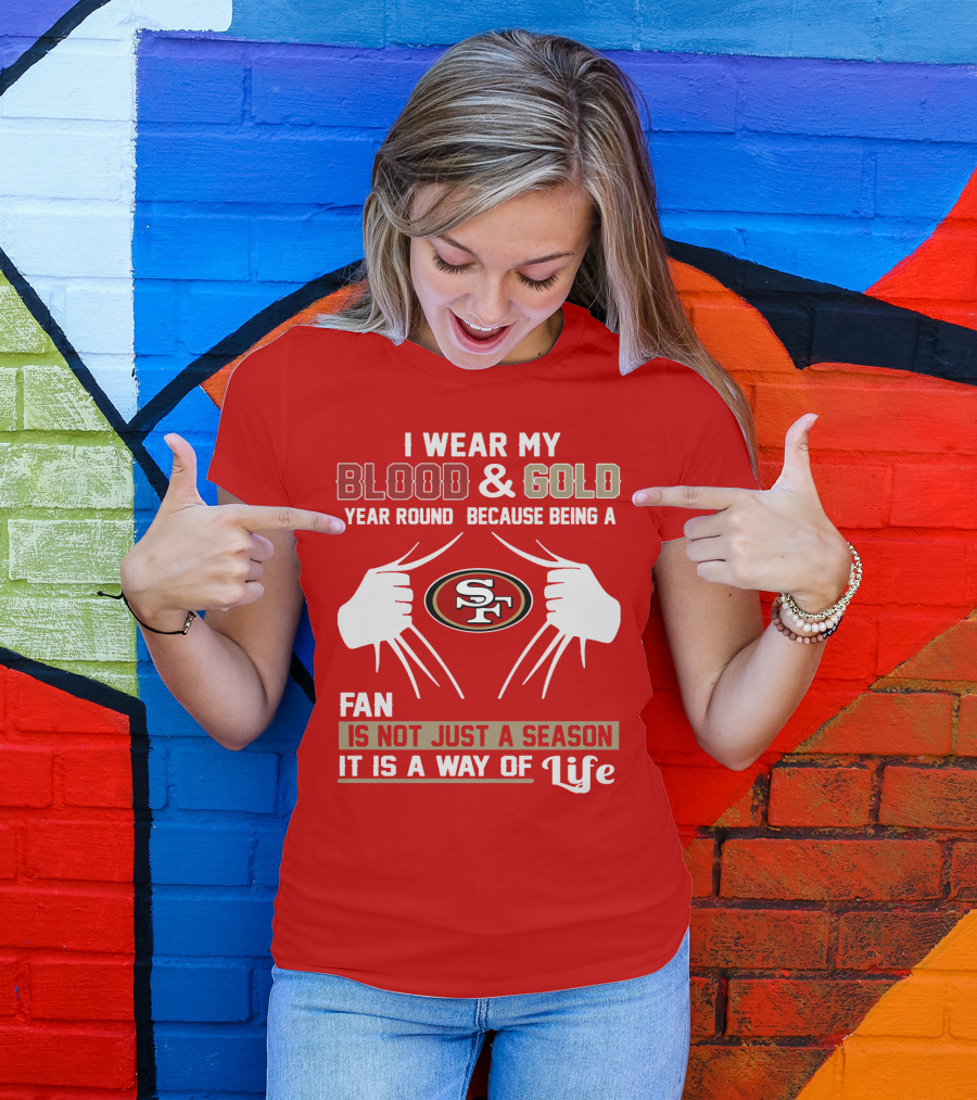 I Wear My Blood & Gold Year Round Because Being A San Francisco 49ers Fan Is Not Just A Season It Is A Way Of Life T-Shirt