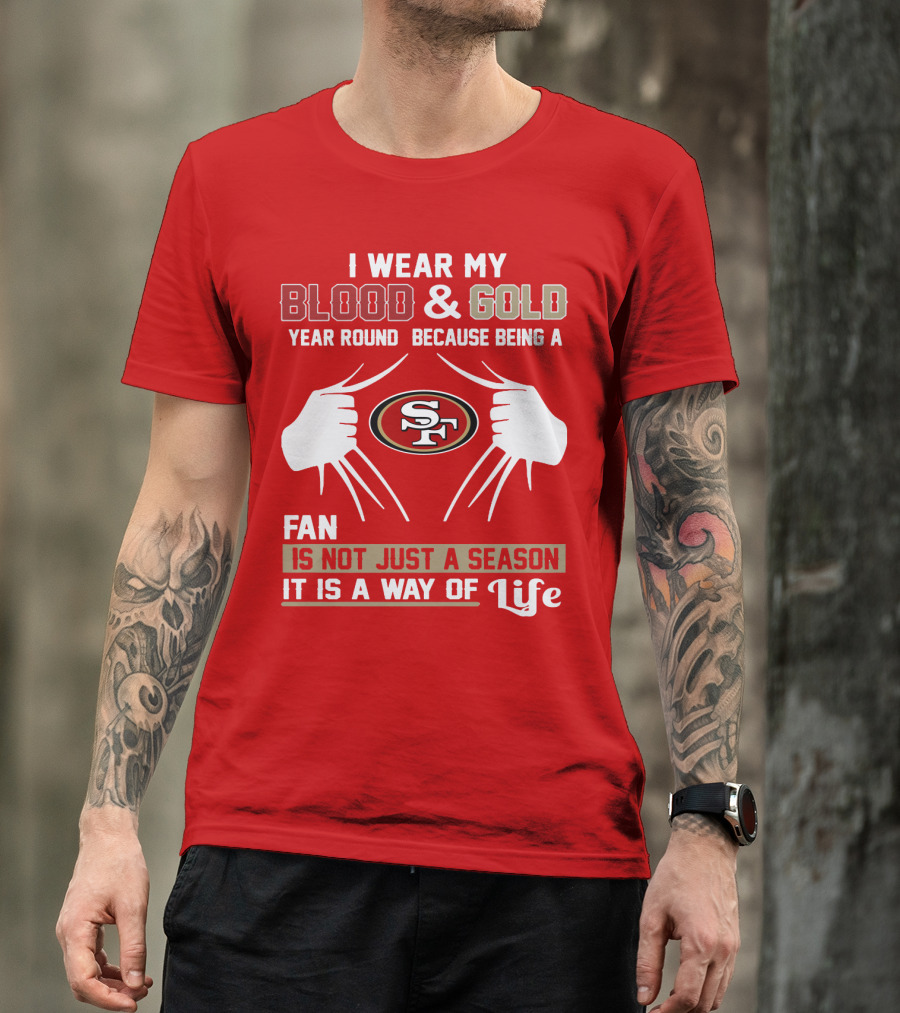 I Wear My Blood & Gold Year Round Because Being A San Francisco 49ers Fan Is Not Just A Season It Is A Way Of Life T-Shirt