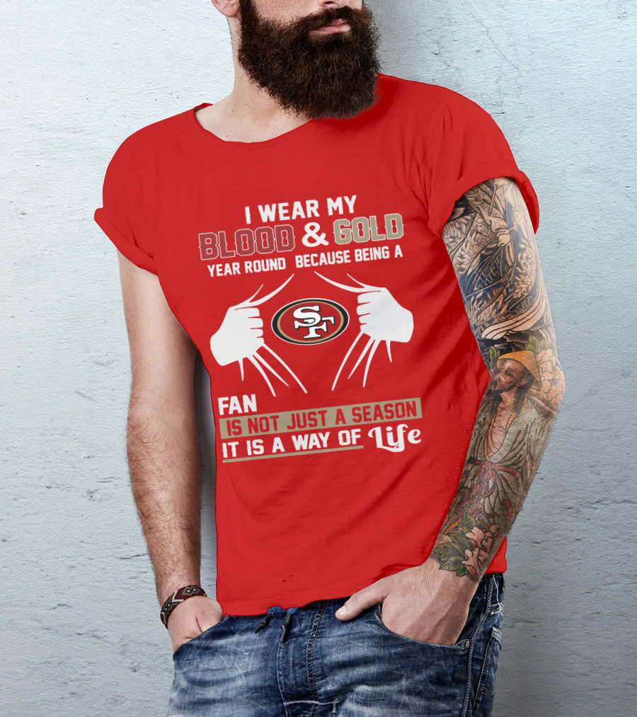 I Wear My Blood & Gold Year Round Because Being A San Francisco 49ers Fan Is Not Just A Season It Is A Way Of Life T-Shirt