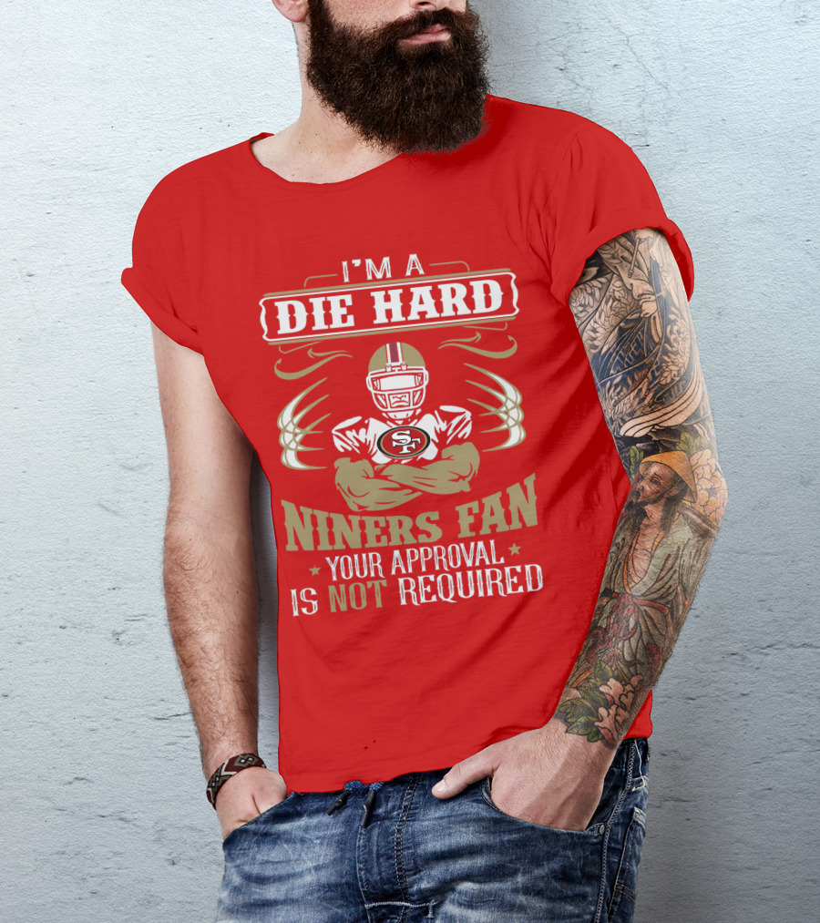 I'm A Die Hard Niners Fan Your Approval Is Not Required San Francisco 49ers T-Shirt