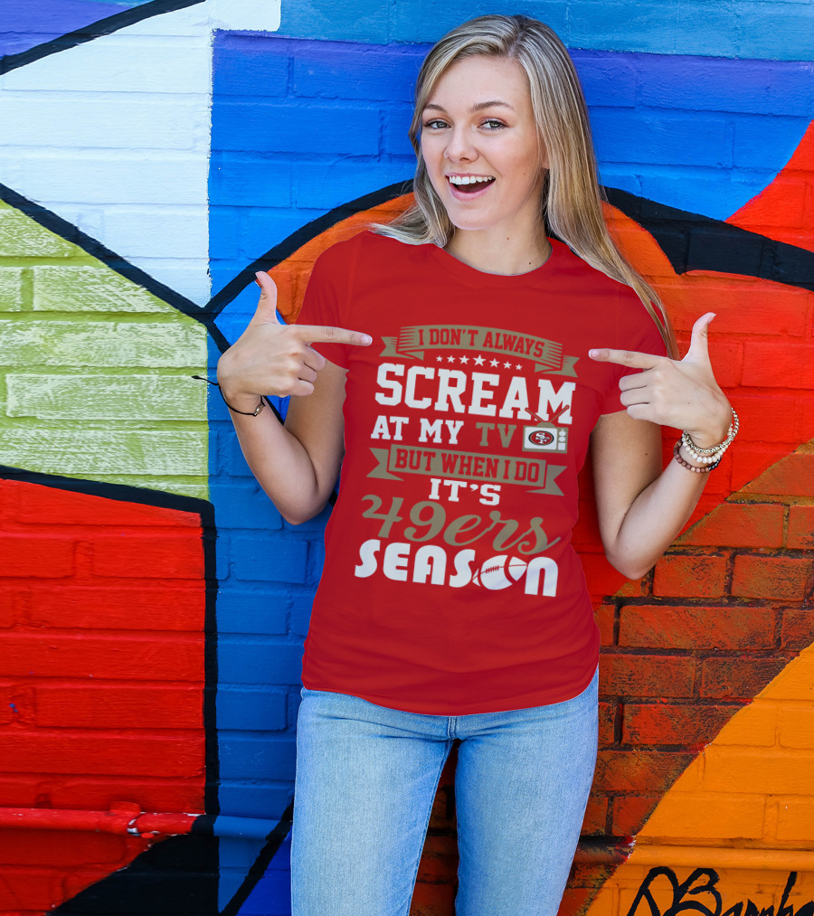 I Don't Always Scream At My Tv But When I Do It's 49ers Season T-Shirt