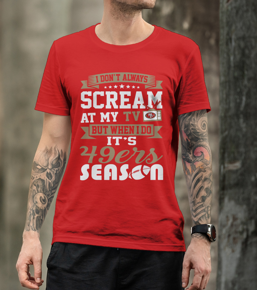 I Don't Always Scream At My Tv But When I Do It's 49ers Season T-Shirt