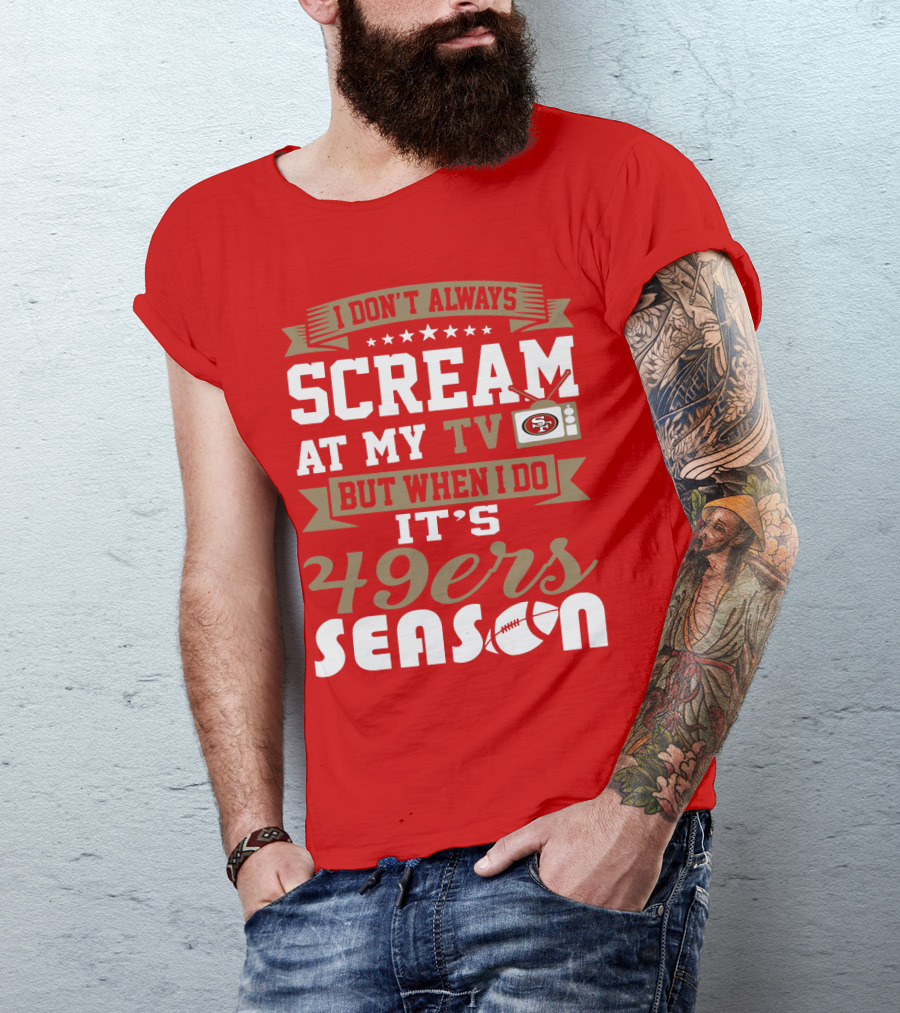 I Don't Always Scream At My Tv But When I Do It's 49ers Season T-Shirt