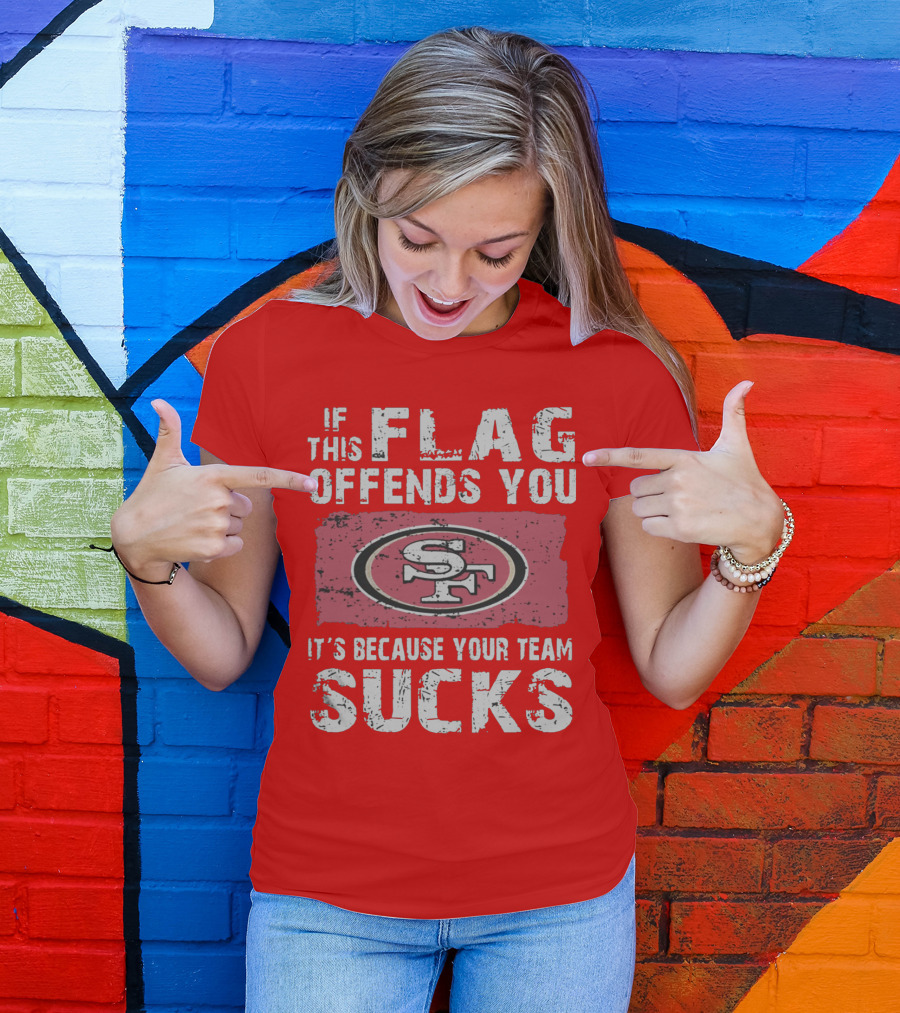 If This Flag Offends You It's Because Your Team Sucks San Francisco 49ers T-Shirt