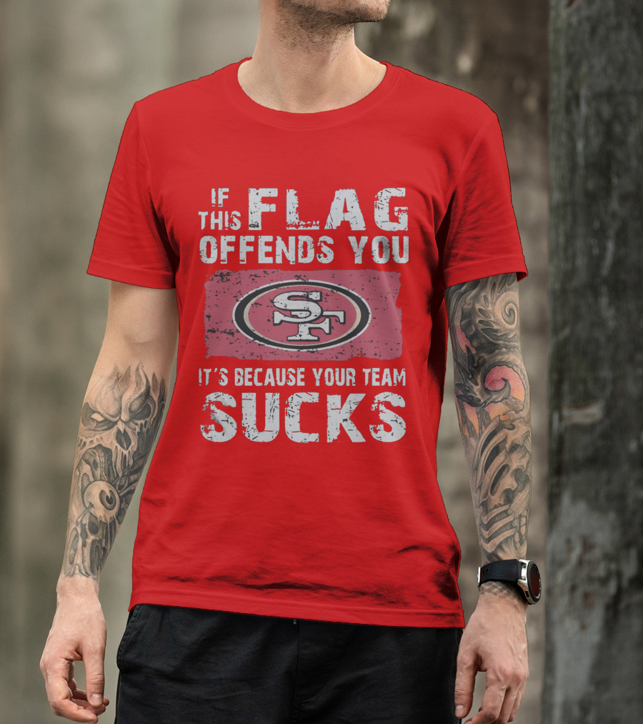 If This Flag Offends You It's Because Your Team Sucks San Francisco 49ers T-Shirt