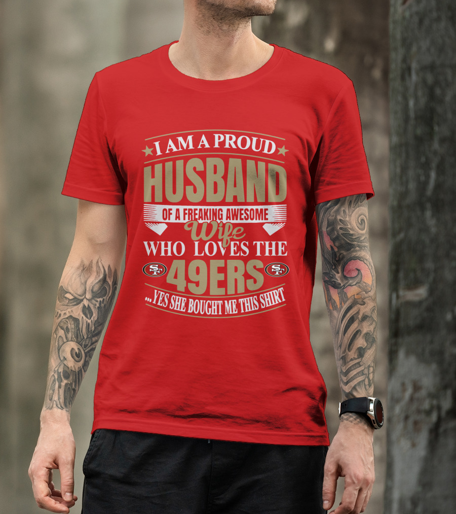 I Am A Proud Husband Of A Freaking Awesome Wife Who Loves The 49ers Yes She Bought Me This T-Shirt