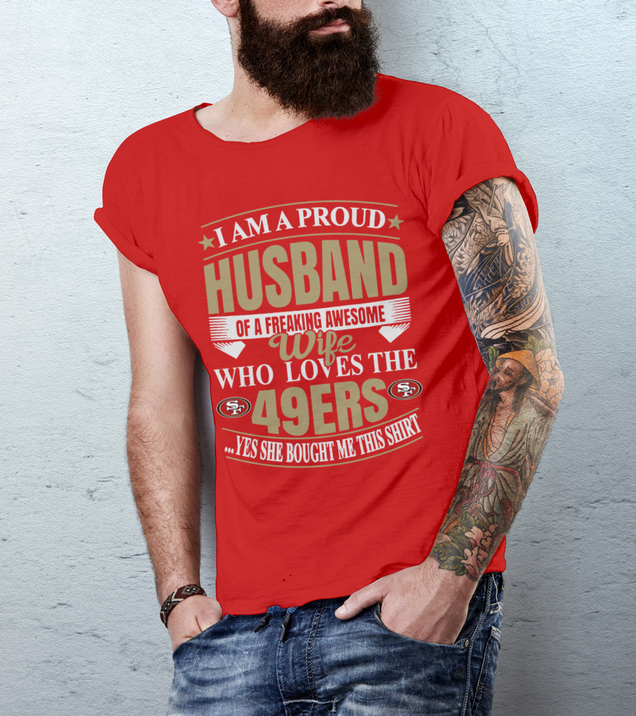I Am A Proud Husband Of A Freaking Awesome Wife Who Loves The 49ers Yes She Bought Me This T-Shirt