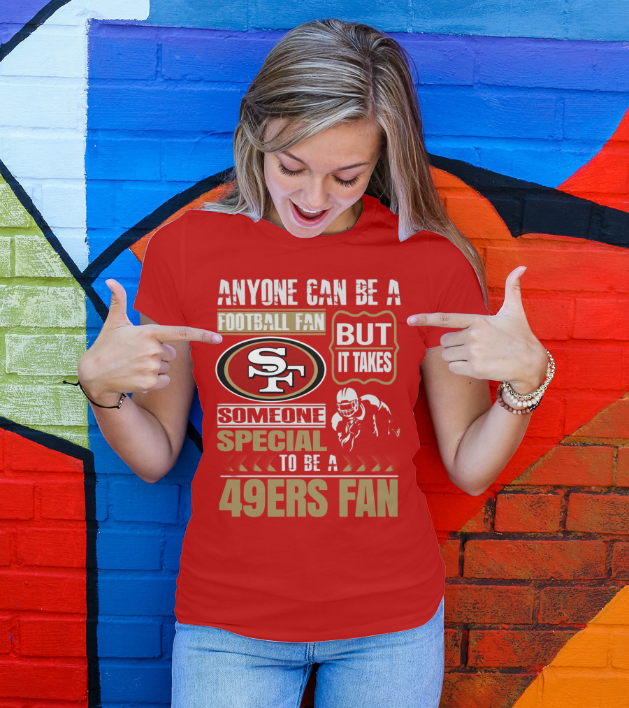 San Francisco 49ers Anyone Can Be A Football Fan But It Takes Someone Special To Be A 49ers Fan T-Shirt