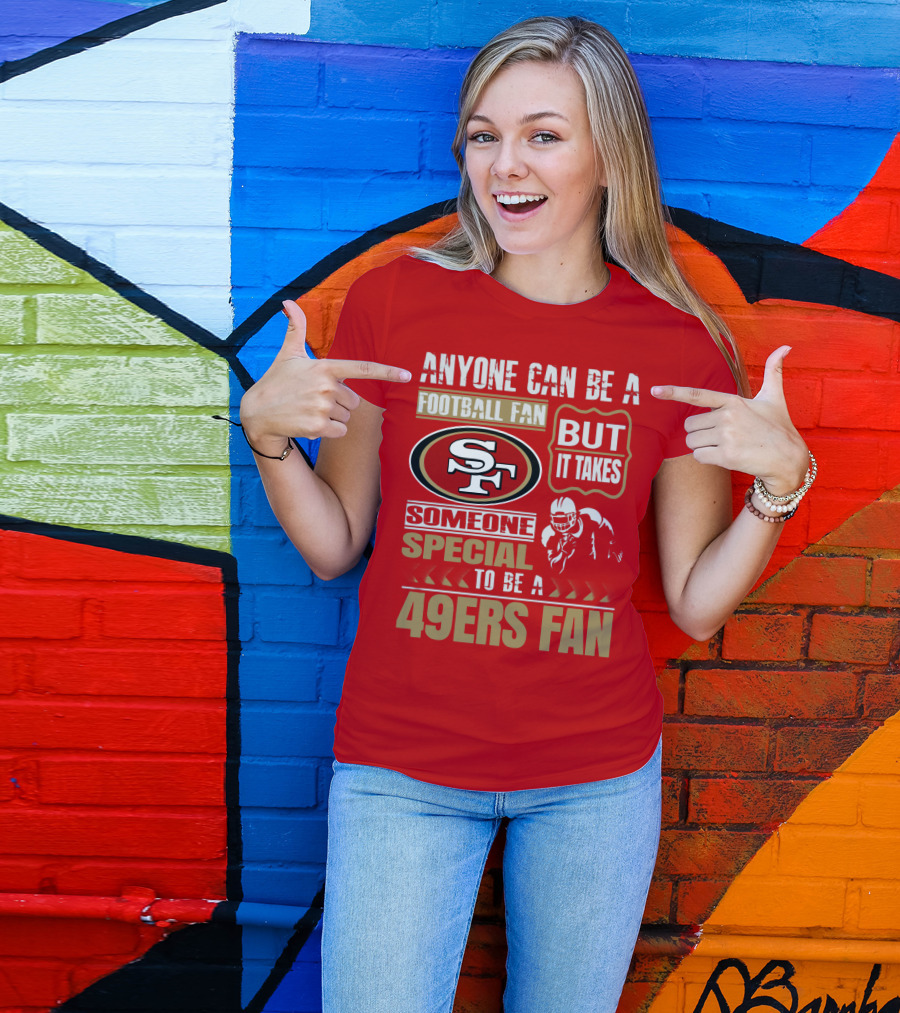 San Francisco 49ers Anyone Can Be A Football Fan But It Takes Someone Special To Be A 49ers Fan T-Shirt