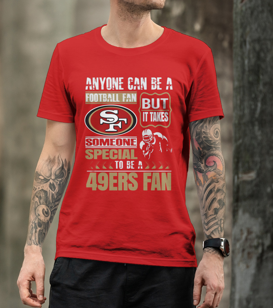 San Francisco 49ers Anyone Can Be A Football Fan But It Takes Someone Special To Be A 49ers Fan T-Shirt