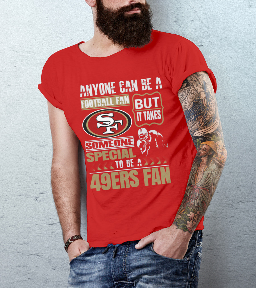 San Francisco 49ers Anyone Can Be A Football Fan But It Takes Someone Special To Be A 49ers Fan T-Shirt