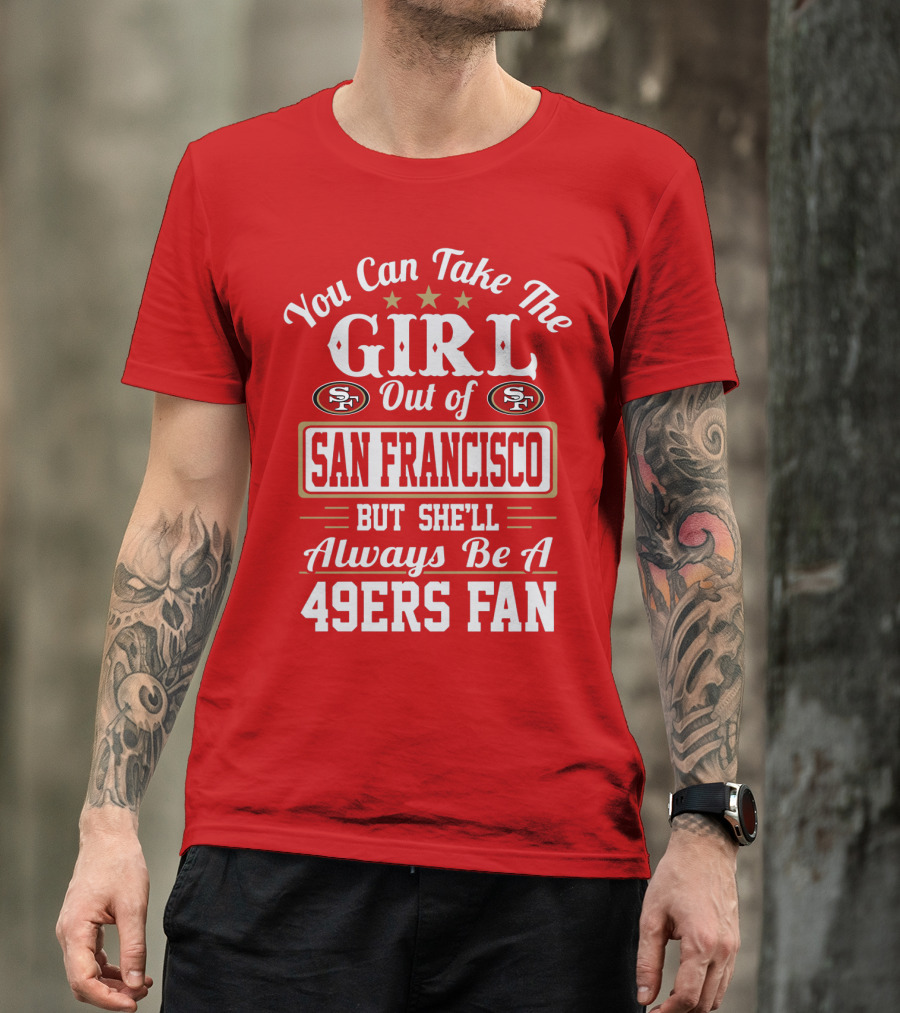 You Can Take The Girl Out Of San Francisco But She'll Always Be A 49ers Fan T-Shirt