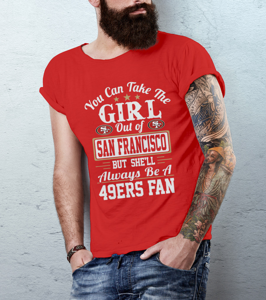 You Can Take The Girl Out Of San Francisco But She'll Always Be A 49ers Fan T-Shirt