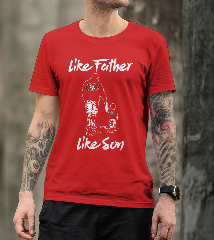 Like Father Like Son San Francisco 49ers Family Team Fan Tribute T-Shirt