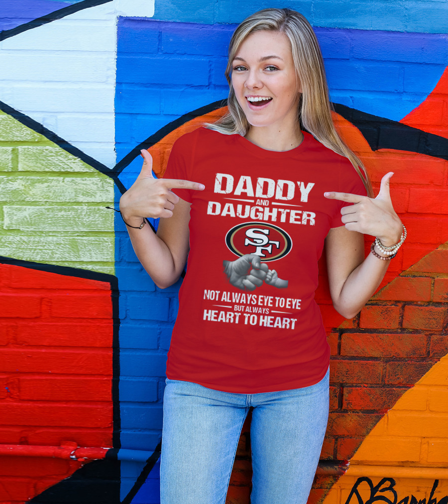 Daddy And Daughter San Francisco 49ers Not Always Eye To Eye But Always Heart To Heart T-Shirt