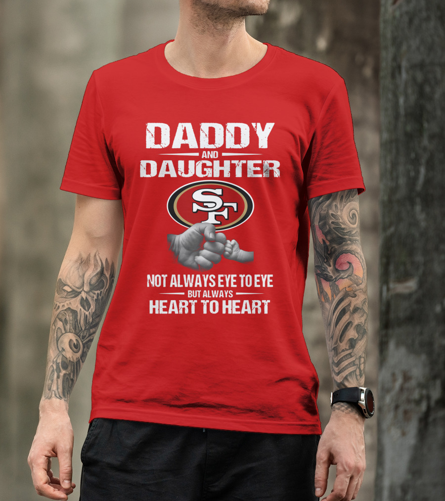 Daddy And Daughter San Francisco 49ers Not Always Eye To Eye But Always Heart To Heart T-Shirt