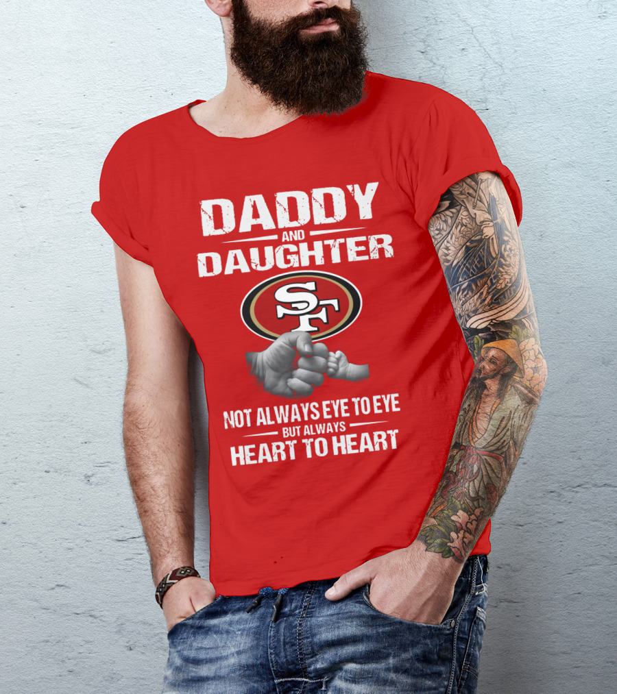 Daddy And Daughter San Francisco 49ers Not Always Eye To Eye But Always Heart To Heart T-Shirt