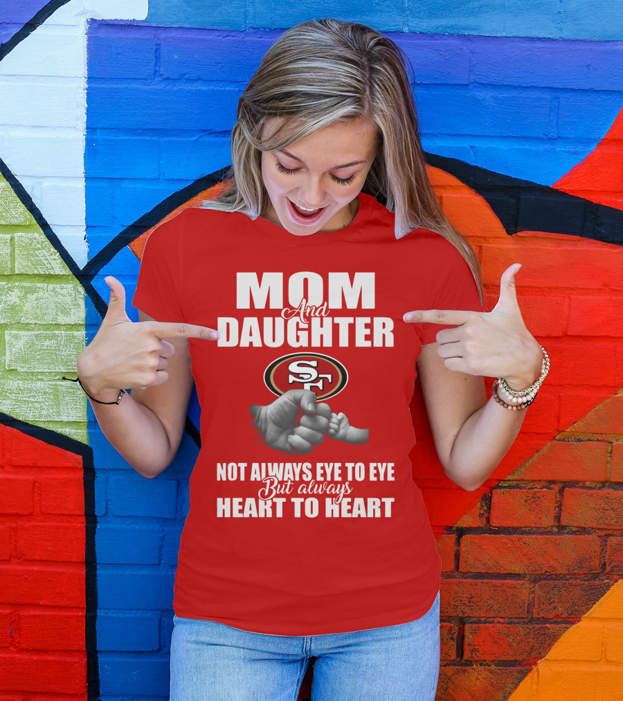 Mom And Daughter San Francisco 49ers Not Always Eye To Eye But Always Heart To Heart T-Shirt