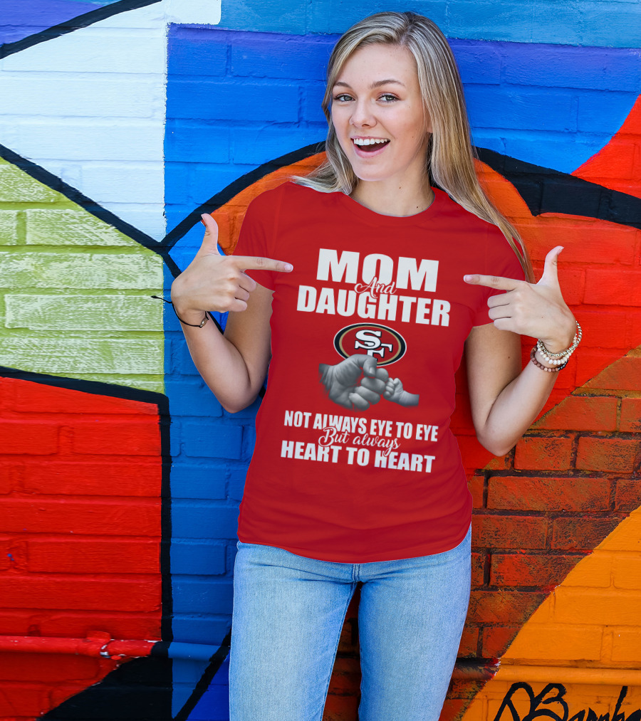Mom And Daughter San Francisco 49ers Not Always Eye To Eye But Always Heart To Heart T-Shirt