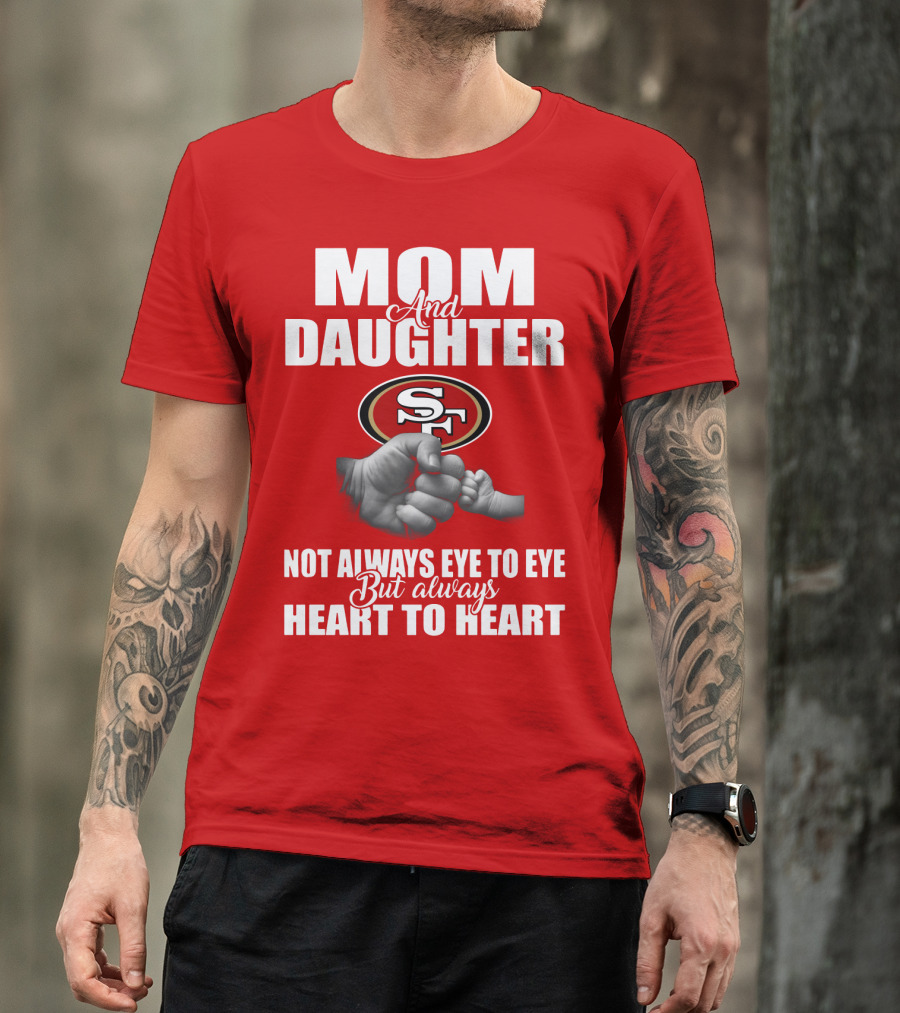Mom And Daughter San Francisco 49ers Not Always Eye To Eye But Always Heart To Heart T-Shirt